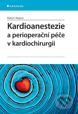 Kardioanestezie a perioperační péče v kardiochirurgii - Robert Wagner, Grada, 2009