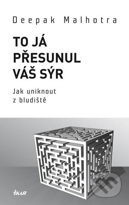 Kniha: To já přesunul váš sýr (Deepak Malhotra). Ikar CZ, 2013 Kniha: To já přesunul váš sýr (Deepak Malhotra). Ikar CZ, 2013