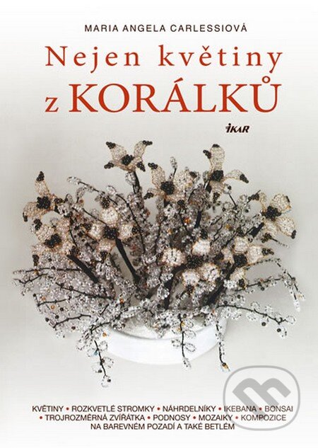 Kniha: Nejen květiny z korálků (Maria Angela Carlessiová). Ikar CZ, 2013 Kniha: Nejen květiny z korálků (Maria Angela Carlessiová). Ikar CZ, 2013