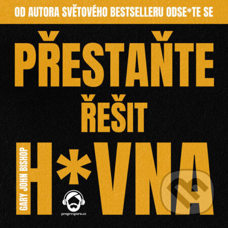 Audiokniha: Přestaňte řešit h*vna (Gary John Bishop). Progres Guru, 2022 Audiokniha: Přestaňte řešit h*vna (Gary John Bishop). Progres Guru, 2022