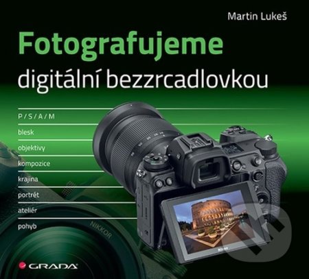 Kniha: Fotografujeme digitální bezzrcadlovkou (Martin Lukeš). Grada, 2022 Kniha: Fotografujeme digitální bezzrcadlovkou (Martin Lukeš). Grada, 2022