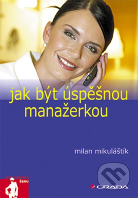 Kniha: Jak být úspěšnou manažerkou (Milan Mikuláštík). Grada, 2006 Kniha: Jak být úspěšnou manažerkou (Milan Mikuláštík). Grada, 2006