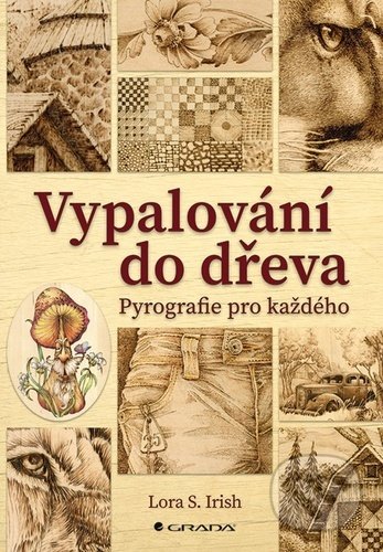 Kniha: Vypalování do dřeva (Irish S. Lora). Grada, 2022 Kniha: Vypalování do dřeva (Irish S. Lora). Grada, 2022