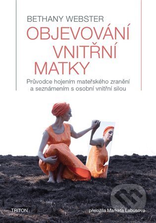 Kniha: Objevování vnitřní matky (Bethany Webster). Triton, 2022 Kniha: Objevování vnitřní matky (Bethany Webster). Triton, 2022