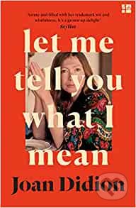 Kniha: Let Me Tell You What I Mean (Joan Didion). HarperCollins, 2022 Kniha: Let Me Tell You What I Mean (Joan Didion). HarperCollins, 2022