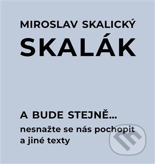 Kniha: A bude stejně... Nesnažte se nás pochopit a jiné texty (Miroslav Skalický „Skalák“). Pulchra, 2022 Kniha: A bude stejně... Nesnažte se nás pochopit a jiné texty (Miroslav Skalický „Skalák“). Pulchra, 2022