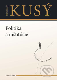 Kniha: Politika a inštitúcie (Miroslav Kusý). Kalligram, 2013 Kniha: Politika a inštitúcie (Miroslav Kusý). Kalligram, 2013