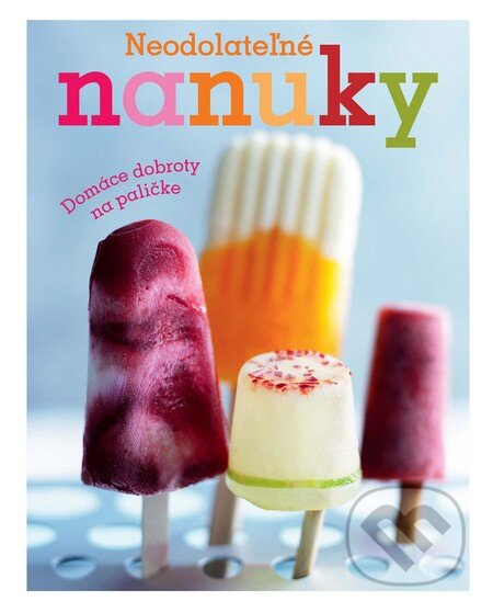 Kniha: Neodolateľné nanuky (Slovart). Slovart, 2013 Kniha: Neodolateľné nanuky (Slovart). Slovart, 2013