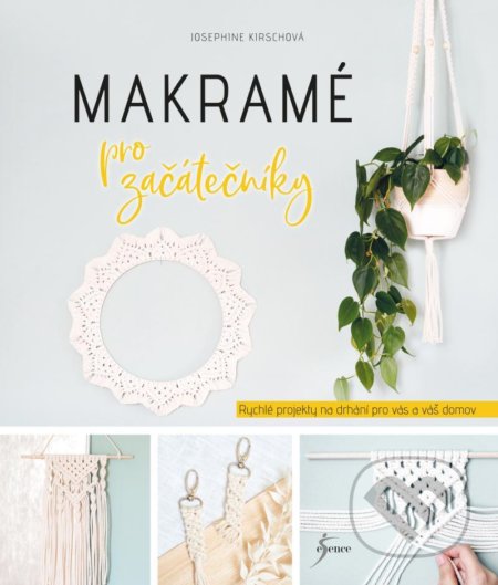 Kniha: Makramé pro začátečníky (Josephine Kirsch). Esence, 2022 Kniha: Makramé pro začátečníky (Josephine Kirsch). Esence, 2022