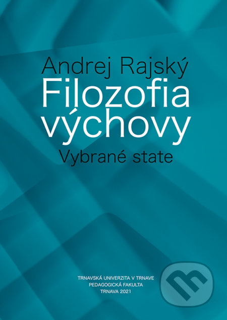 Kniha: Filozofia výchovy (Andrej Rajský). Typi Universitatis Tyrnaviensis, 2021 Kniha: Filozofia výchovy (Andrej Rajský). Typi Universitatis Tyrnaviensis, 2021