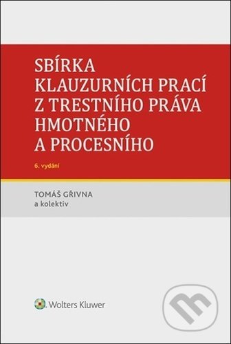 Kniha: Sbírka klauzurních prací z trestního práva hmotného a procesního (Tomáš Gřivna). Wolters Kluwer ČR, 2022 Kniha: Sbírka klauzurních prací z trestního práva hmotného a procesního (Tomáš Gřivna). Wolters Kluwer ČR, 2022
