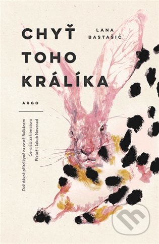 Kniha: Chyť toho králíka (Lana Bastašić). Argo, 2022 Kniha: Chyť toho králíka (Lana Bastašić). Argo, 2022
