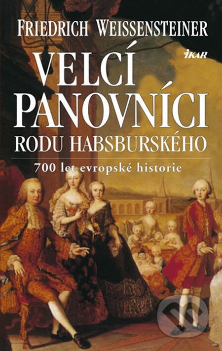 Kniha: Velcí panovníci rodu habsburského (Friedrich Weissensteiner). Ikar CZ, 2013 Kniha: Velcí panovníci rodu habsburského (Friedrich Weissensteiner). Ikar CZ, 2013