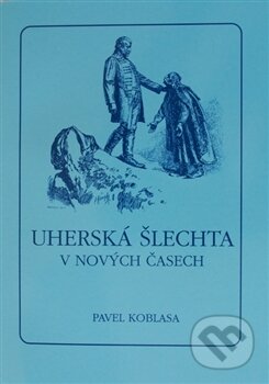 Kniha: Uherská šlechta v nových časech (Pavel Koblasa). Pavel Ševčík - VEDUTA, 2013 Kniha: Uherská šlechta v nových časech (Pavel Koblasa). Pavel Ševčík - VEDUTA, 2013