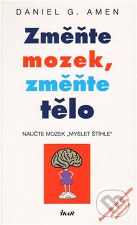 Kniha: Změňte mozek, změňte tělo (Daniel G. Amen). Ikar CZ, 2011 Kniha: Změňte mozek, změňte tělo (Daniel G. Amen). Ikar CZ, 2011