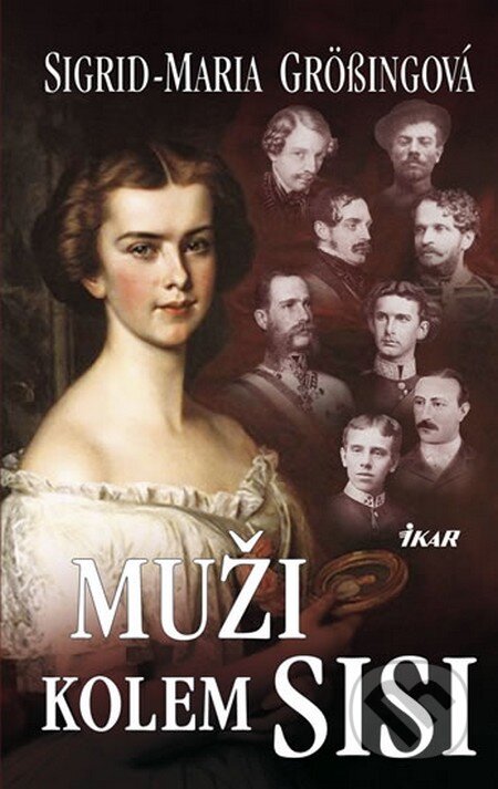 Kniha: Muži kolem Sisi (Sigrid-Maria Grössingová). Ikar CZ, 2010 Kniha: Muži kolem Sisi (Sigrid-Maria Grössingová). Ikar CZ, 2010
