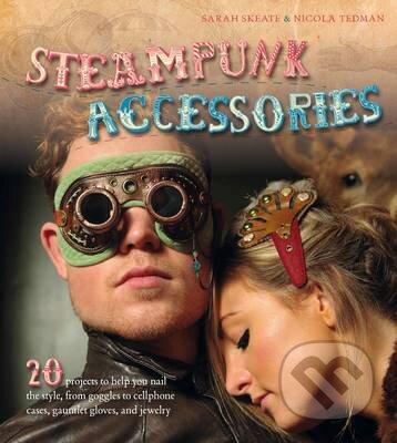 Kniha: Steampunk Accessories (Nicola Tedman a Sarah Skeate). Ivy Press, 2012 Kniha: Steampunk Accessories (Nicola Tedman a Sarah Skeate). Ivy Press, 2012