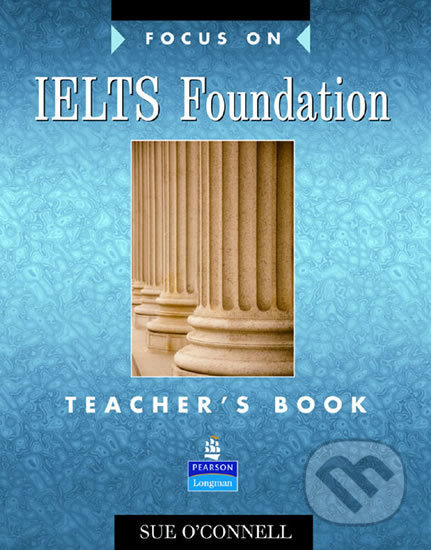 Kniha: Focus on IELTS Foundation Teacher´s Book (Sue O´Connell). Pearson, 2007 Kniha: Focus on IELTS Foundation Teacher´s Book (Sue O´Connell). Pearson, 2007