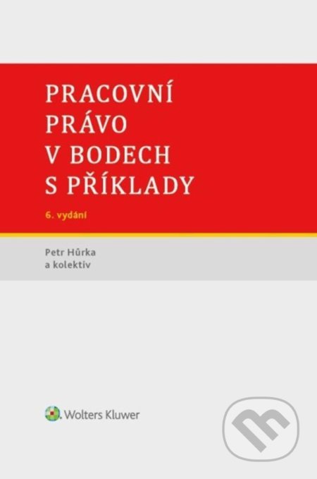 Kniha: Pracovní právo v bodech s příklady (Petr Hůrka). Wolters Kluwer ČR, 2022 Kniha: Pracovní právo v bodech s příklady (Petr Hůrka). Wolters Kluwer ČR, 2022