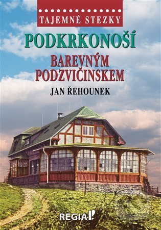 Kniha: Tajemné stezky - Podkrkonoší - Barevným Podzvičinskem (Jan Řehounek). Regia, 2022 Kniha: Tajemné stezky - Podkrkonoší - Barevným Podzvičinskem (Jan Řehounek). Regia, 2022