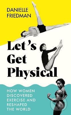 Kniha: Let's Get Physical (Danielle Friedman). Icon Books, 2022 Kniha: Let's Get Physical (Danielle Friedman). Icon Books, 2022