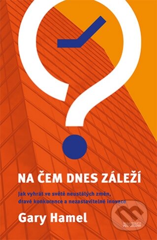 Kniha: Na čem dnes záleží (Gary Hamel). PeopleComm, 2013 Kniha: Na čem dnes záleží (Gary Hamel). PeopleComm, 2013