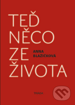 Kniha: Teď něco ze života (Anna Blažíčková). Triáda, 2012 Kniha: Teď něco ze života (Anna Blažíčková). Triáda, 2012