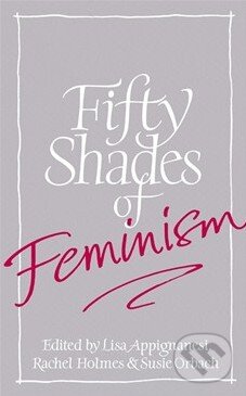 Kniha: Fifty Shades of Feminism (Lisa Appignanesi, Rachel Holmes a Susie Orbach). Virago, 2013 Kniha: Fifty Shades of Feminism (Lisa Appignanesi, Rachel Holmes a Susie Orbach). Virago, 2013
