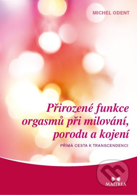 Kniha: Přirozené funkce orgasmů při milování, porodu a kojení (Michel Odent). Maitrea, 2013 Kniha: Přirozené funkce orgasmů při milování, porodu a kojení (Michel Odent). Maitrea, 2013