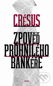 Kniha: Zpověď prohnilého bankéře (Crésus). Prostor, 2013 Kniha: Zpověď prohnilého bankéře (Crésus). Prostor, 2013
