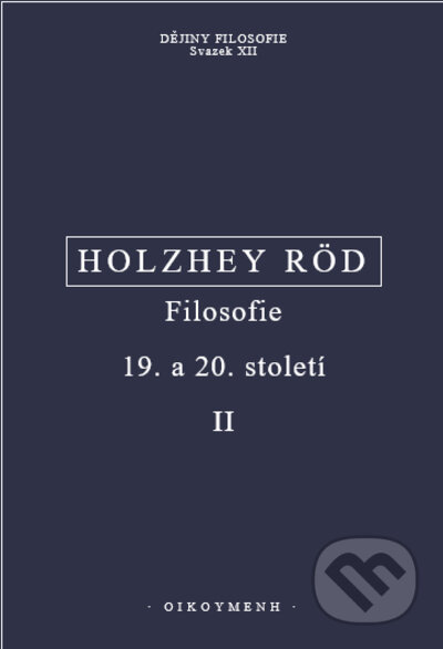 Kniha: Filosofie 19. a 20. století II (Helmut Holzhey a Wolfgang Röd). OIKOYMENH, 2022 Kniha: Filosofie 19. a 20. století II (Helmut Holzhey a Wolfgang Röd). OIKOYMENH, 2022