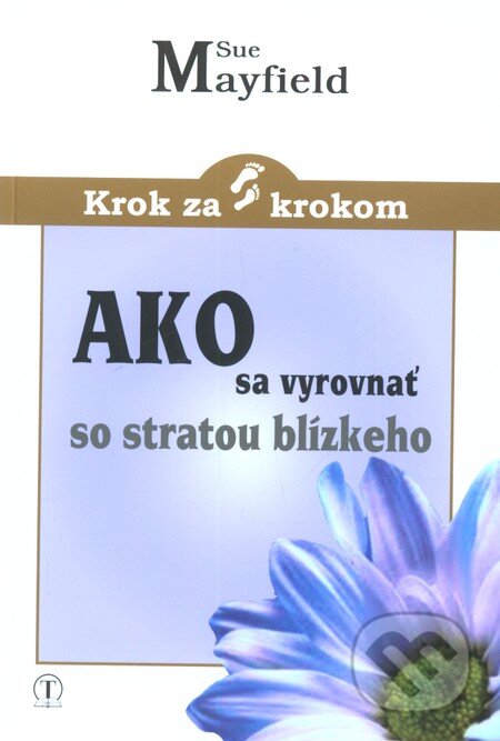 Kniha: Ako sa vyrovnať so stratou blízkeho (Sue Mayfield). Tranoscius, 2012 Kniha: Ako sa vyrovnať so stratou blízkeho (Sue Mayfield). Tranoscius, 2012