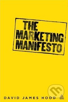 Kniha: The Marketing Manifesto (David James Hood). Kogan Page, 2013 Kniha: The Marketing Manifesto (David James Hood). Kogan Page, 2013