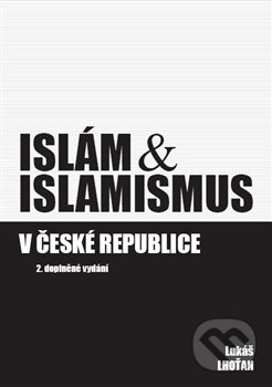 Kniha: Islám & islamismus v České republice (Lukáš Lhoťan). Lukáš Lhoťan, 2013 Kniha: Islám & islamismus v České republice (Lukáš Lhoťan). Lukáš Lhoťan, 2013