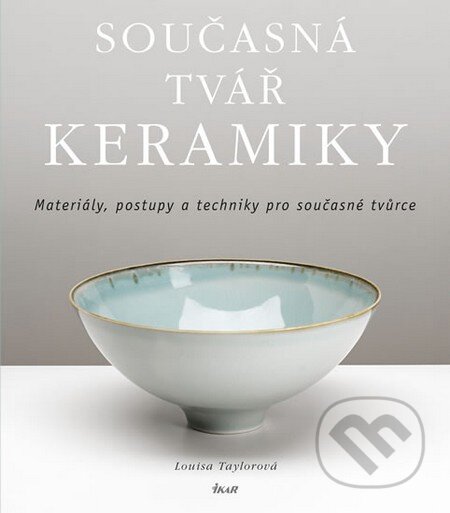 Kniha: Současná tvář keramiky (Louisa Taylorová). Ikar CZ, 2013 Kniha: Současná tvář keramiky (Louisa Taylorová). Ikar CZ, 2013