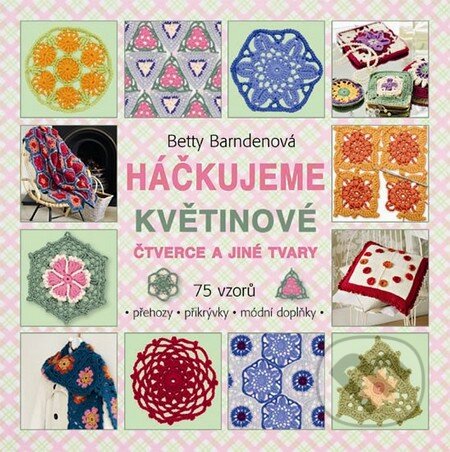 Kniha: Háčkujeme květinové čtverce a jiné tvary (Betty Barnden). Metafora, 2013 Kniha: Háčkujeme květinové čtverce a jiné tvary (Betty Barnden). Metafora, 2013