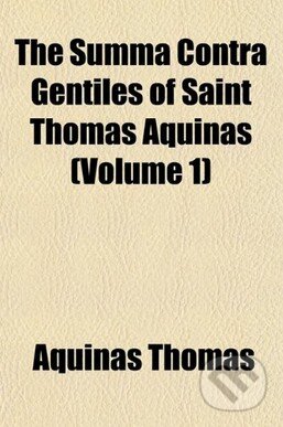 Kniha: The Summa Contra Gentiles of Saint Thomas Aquinas (Volume 1) (Aquinas Thomas). , 2009 Kniha: The Summa Contra Gentiles of Saint Thomas Aquinas (Volume 1) (Aquinas Thomas). , 2009