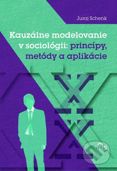 Kauzálne modelovanie v sociológii: princípy, metódy a aplikácie - Juraj Schenk, IRIS, 2013