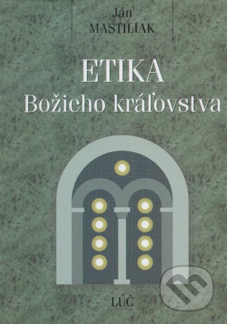 Etika Božieho kráľovstva - Ján Mastiliak, Lúč, 2003