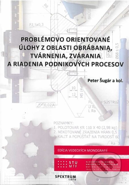 Kniha: Problémovo orientované úlohy z oblasti obrábania, tvárnenia, zvárania a riadenia podnikových procesov (Peter Šugár). STU, 2021 Kniha: Problémovo orientované úlohy z oblasti obrábania, tvárnenia, zvárania a riadenia podnikových procesov (Peter Šugár). STU, 2021