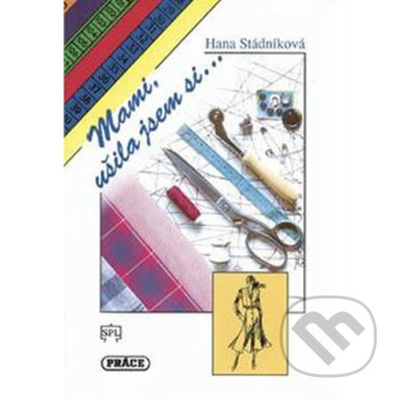 Kniha: Mami, ušila jsem si... (Hana Stádníková). Práce, 1995 Kniha: Mami, ušila jsem si... (Hana Stádníková). Práce, 1995