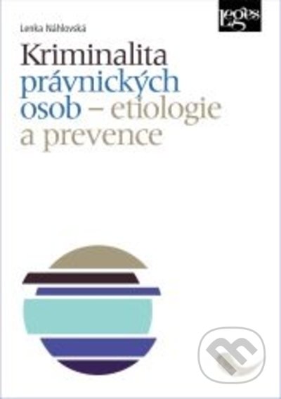 Kniha: Kriminalita právnických osob - etiologie a prevence (Lenka Náhlovská). Leges, 2022 Kniha: Kriminalita právnických osob - etiologie a prevence (Lenka Náhlovská). Leges, 2022