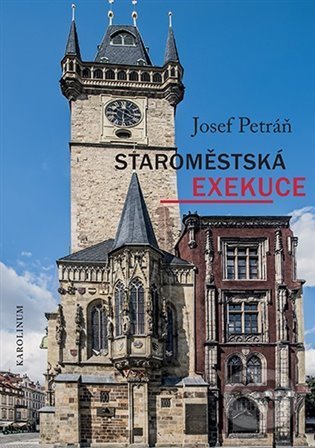 Kniha: Staroměstská exekuce (Josef Petráň). Karolinum, 2022 Kniha: Staroměstská exekuce (Josef Petráň). Karolinum, 2022