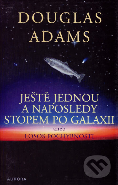 Kniha: Ještě jednou a naposledy stopem po galaxii (Douglas Adams). Nakladatelství Aurora, 2003 Kniha: Ještě jednou a naposledy stopem po galaxii (Douglas Adams). Nakladatelství Aurora, 2003