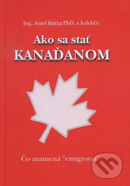 Kniha: Ako sa stať Kanaďanom (Jozef Burza a kolektív). Jozef Burza, 2013 Kniha: Ako sa stať Kanaďanom (Jozef Burza a kolektív). Jozef Burza, 2013