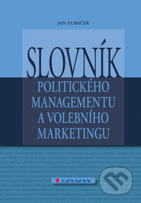 E-kniha: Slovník politického managementu a volebního marketingu (Jan Kubáček). Grada, 2012 E-kniha: Slovník politického managementu a volebního marketingu (Jan Kubáček). Grada, 2012