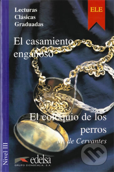 Kniha: Lecturas Clasicas Graduadas 3 B2: El casamiento engaňoso el coloquio de los perros (Miguel de Cervantes). Edelsa, 1996 Kniha: Lecturas Clasicas Graduadas 3 B2: El casamiento engaňoso el coloquio de los perros (Miguel de Cervantes). Edelsa, 1996