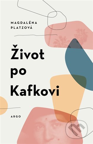 Kniha: Život po Kafkovi (Magdaléna Platzová). Argo, 2022 Kniha: Život po Kafkovi (Magdaléna Platzová). Argo, 2022