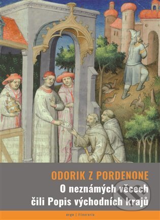 Kniha: O neznámých věcech čili Popis východních krajů (Odorik z Pordenone). Argo, 2024 Kniha: O neznámých věcech čili Popis východních krajů (Odorik z Pordenone). Argo, 2024