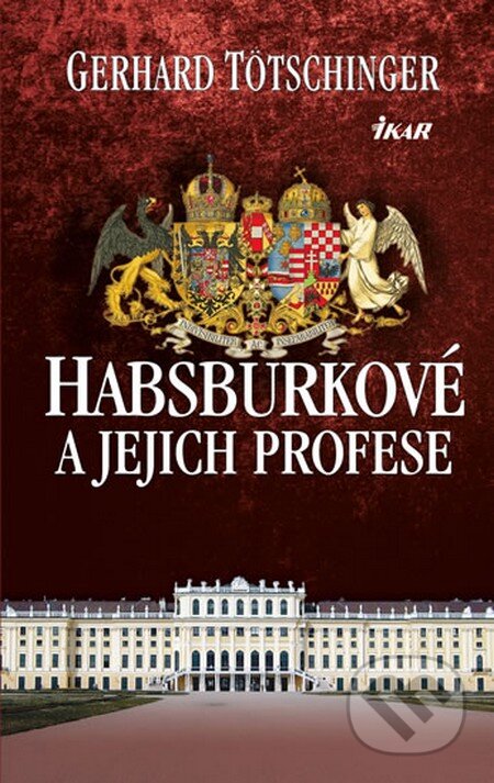 Kniha: Habsburkové a jejich profese (Gerhard Tötschinger). Ikar CZ, 2013 Kniha: Habsburkové a jejich profese (Gerhard Tötschinger). Ikar CZ, 2013
